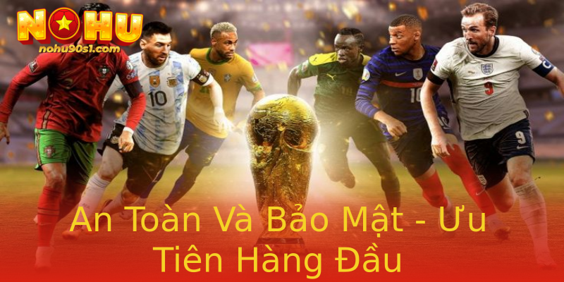 An Toàn Và Bảo Mật - Ưu Tiên Hàng Đầu