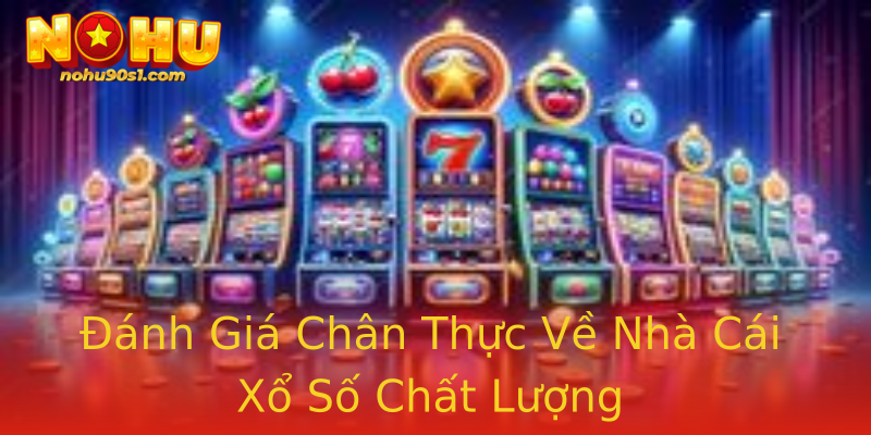 Đánh Giá Chân Thực Về Nhà Cái Xổ Số Chất Lượng