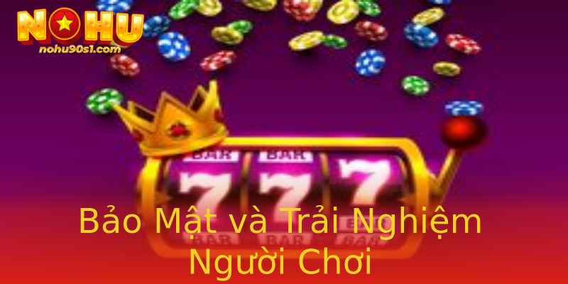 Bảo Mật và Trải Nghiệm Người Chơi