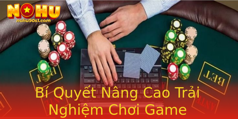 Bí Quyết Nâng Cao Trải Nghiệm Chơi Game