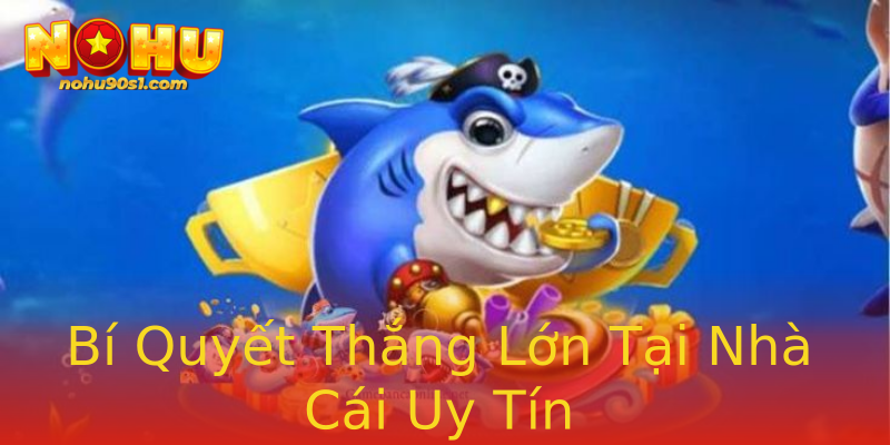 Bí Quyết Thắng Lớn Tại Nhà Cái Uy Tín