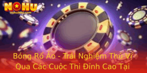 Bong Ro Ao Trai Nghiem Thu Vi Qua Cac Cuoc Thi Inh Cao Tai Nohu90