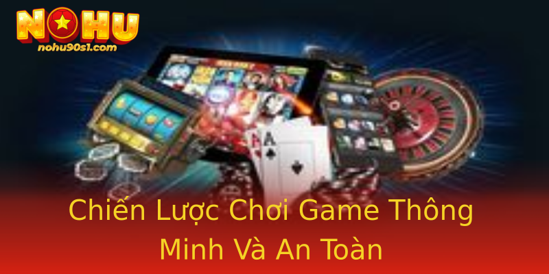Chiến Lược Chơi Game Thông Minh Và An Toàn