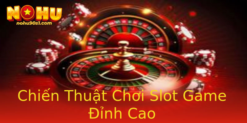 Chiến Thuật Chơi Slot Game Đỉnh Cao Chiến Thuật Chơi Slot Game Đỉnh Cao