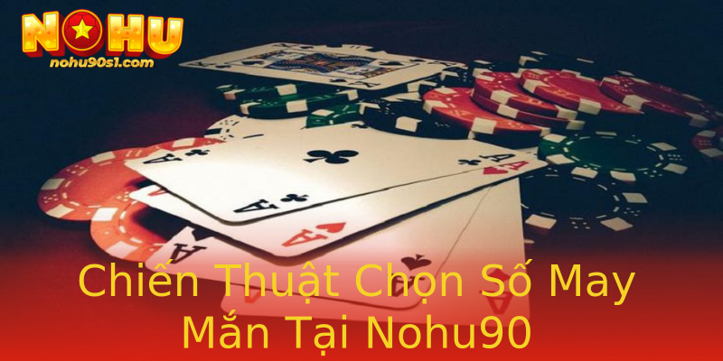 Chiến Thuật Chọn Số May Mắn Tại Nohu90