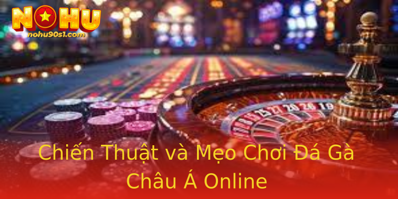 Chiến Thuật và Mẹo Chơi Đá Gà Châu Á Online