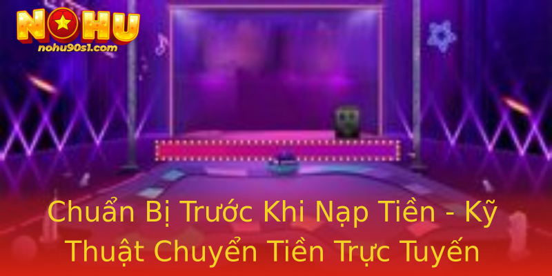 Chuẩn Bị Trước Khi Nạp Tiền - Kỹ Thuật Chuyển Tiền Trực Tuyến