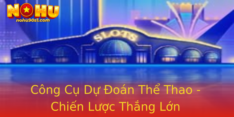 Công Cụ Dự Đoán Thể Thao - Chiến Lược Thắng Lớn