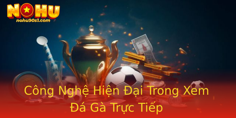 Công Nghệ Hiện Đại Trong Xem Đá Gà Trực Tiếp