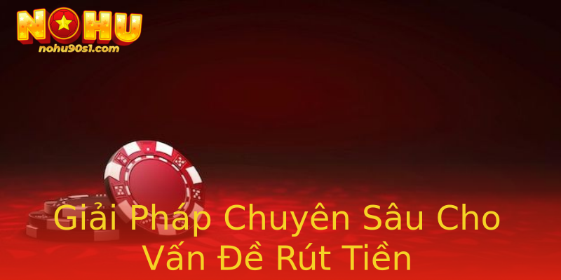 Giải Pháp Chuyên Sâu Cho Vấn Đề Rút Tiền