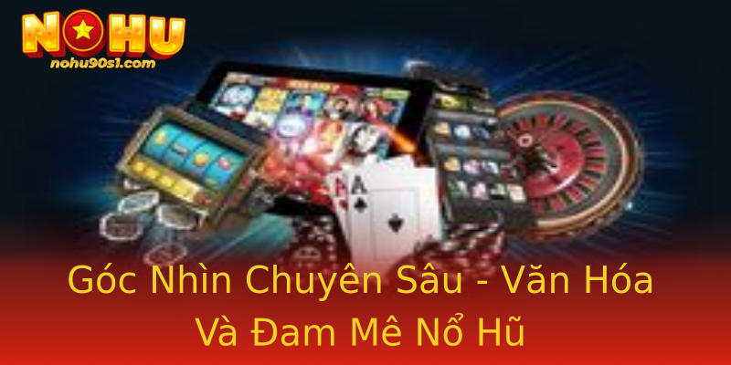 Góc Nhìn Chuyên Sâu - Văn Hóa Và Đam Mê Nổ Hũ Góc Nhìn Chuyên Sâu - Văn Hóa Và Đam Mê Nổ Hũ