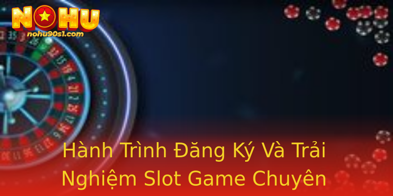 Hành Trình Đăng Ký Và Trải Nghiệm Slot Game Chuyên Nghiệp
