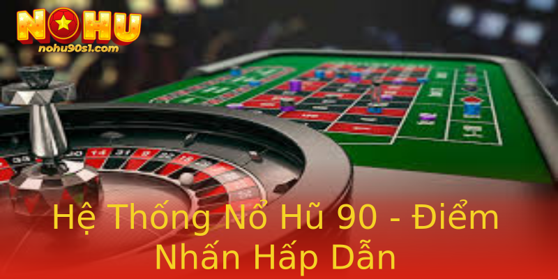 Hệ Thống Nổ Hũ 90 - Điểm Nhấn Hấp Dẫn