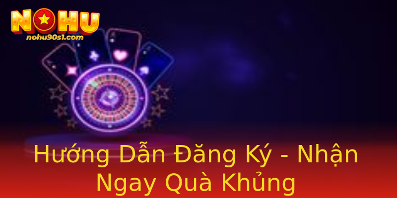 Hướng Dẫn Đăng Ký - Nhận Ngay Quà Khủng Hướng Dẫn Đăng Ký - Nhận Ngay Quà Khủng