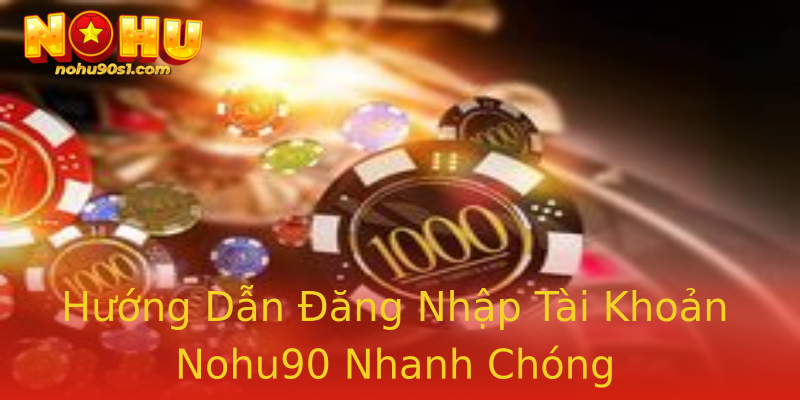 Hướng Dẫn Đăng Nhập Tài Khoản Nohu90 Nhanh Chóng