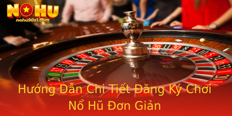 Hướng Dẫn Chi Tiết Đăng Ký Chơi Nổ Hũ Đơn Giản