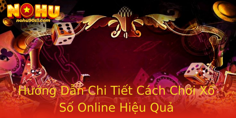 Hướng Dẫn Chi Tiết Cách Chơi Xổ Số Online Hiệu Quả