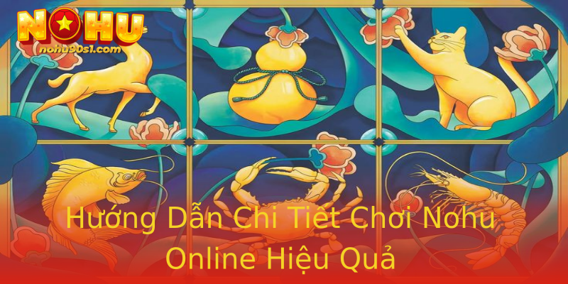 Hướng Dẫn Chi Tiết Chơi Nohu Online Hiệu Quả
