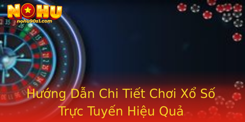Hướng Dẫn Chi Tiết Chơi Xổ Số Trực Tuyến Hiệu Quả