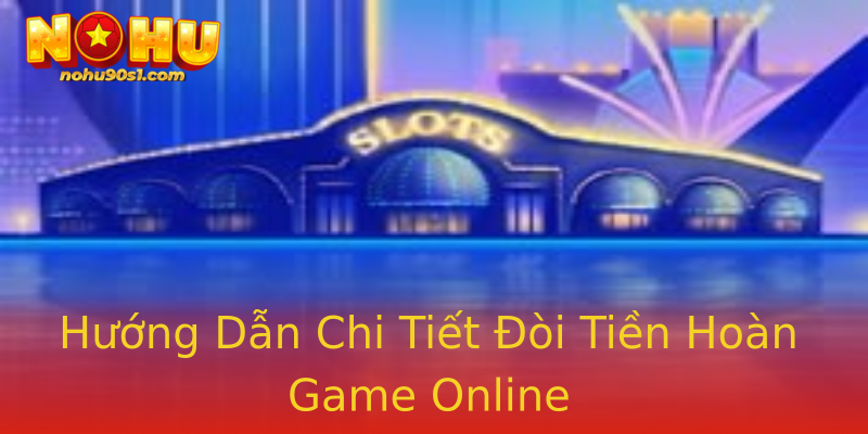 Hướng Dẫn Chi Tiết Đòi Tiền Hoàn Game Online