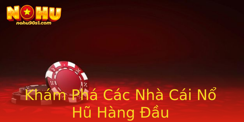Khám Phá Các Nhà Cái Nổ Hũ Hàng Đầu