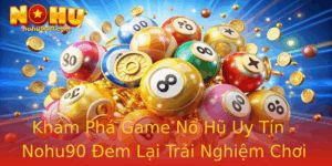Kham Pha Game No Hu Uy Tin Nohu90 Em Lai Trai Nghiem Choi Tuyet Voi