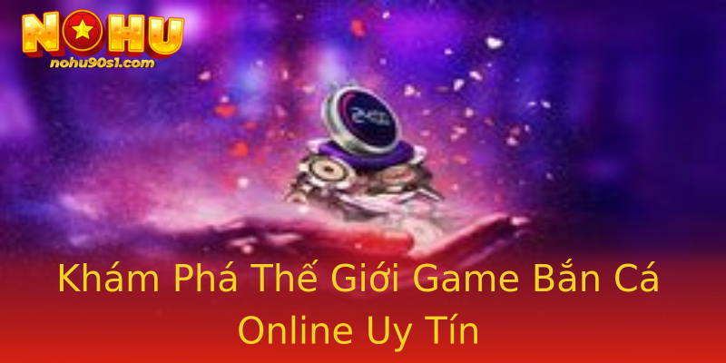 Khám Phá Thế Giới Game Bắn Cá Online Uy Tín Khám Phá Thế Giới Game Bắn Cá Online Uy Tín