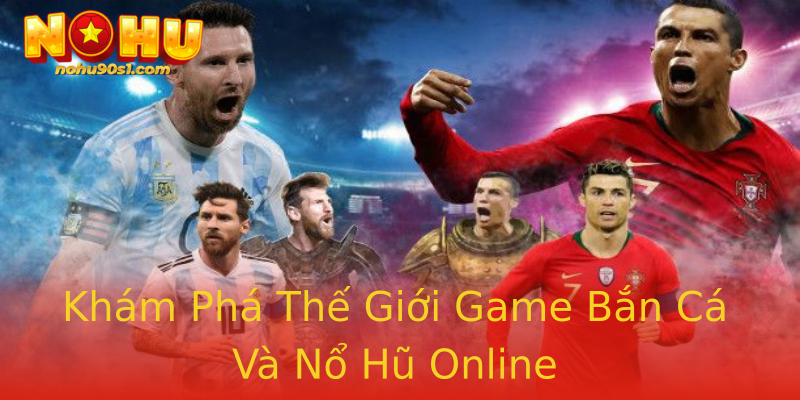 Khám Phá Thế Giới Game Bắn Cá Và Nổ Hũ Online
