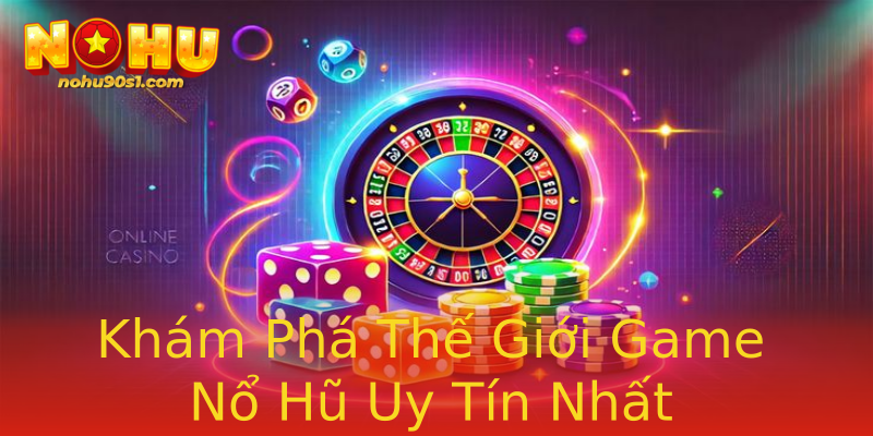 Khám Phá Thế Giới Game Nổ Hũ Uy Tín Nhất Khám Phá Thế Giới Game Nổ Hũ Uy Tín Nhất