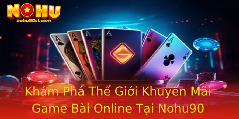 Khám Phá Thế Giới Khuyến Mãi Game Bài Online Tại Nohu90