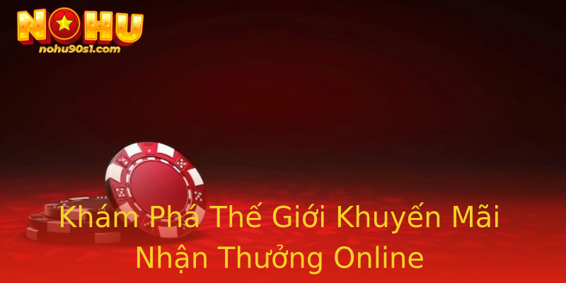 Khám Phá Thế Giới Khuyến Mãi Nhận Thưởng Online Khám Phá Thế Giới Khuyến Mãi Nhận Thưởng Online