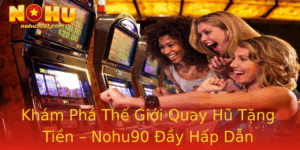 Kham Pha The Gioi Quay Hu Tang Tien Nohu90 Ay Hap Dan