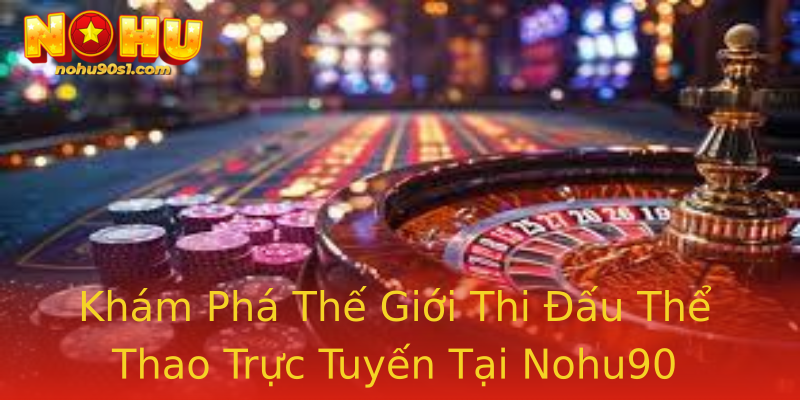 Khám Phá Thế Giới Thi Đấu Thể Thao Trực Tuyến Tại Nohu90 Khám Phá Thế Giới Thi Đấu Thể Thao Trực Tuyến Tại Nohu90