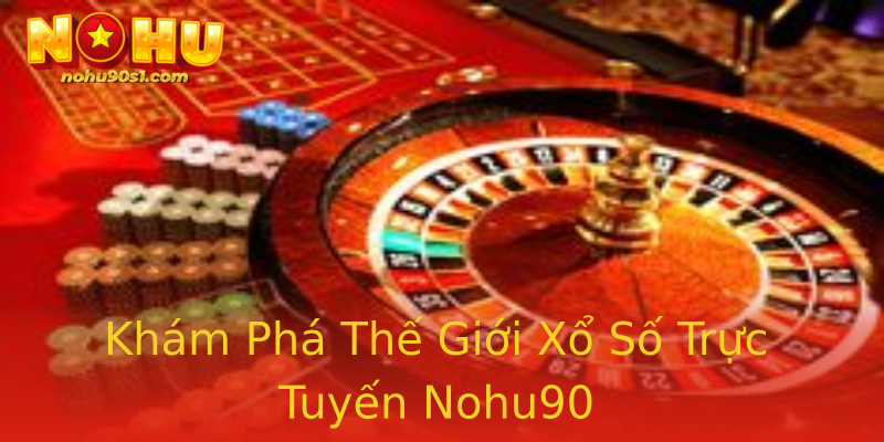 Khám Phá Thế Giới Xổ Số Trực Tuyến Nohu90