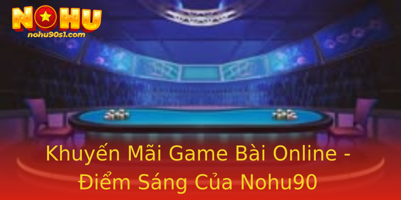 Khuyến Mãi Game Bài Online - Điểm Sáng Của Nohu90