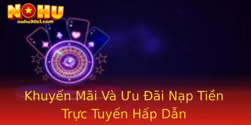 Khuyến Mãi Và Ưu Đãi Nạp Tiền Trực Tuyến Hấp Dẫn Khuyến Mãi Và Ưu Đãi Nạp Tiền Trực Tuyến Hấp Dẫn