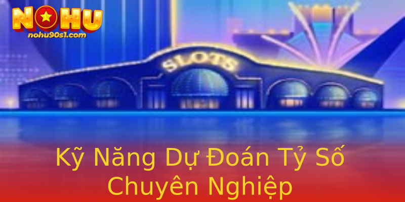 Kỹ Năng Dự Đoán Tỷ Số Chuyên Nghiệp
