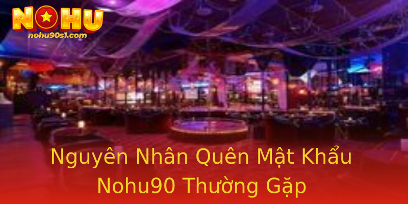 Nguyên Nhân Quên Mật Khẩu Nohu90 Thường Gặp