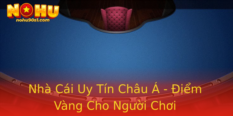 Nhà Cái Uy Tín Châu Á - Điểm Vàng Cho Người Chơi