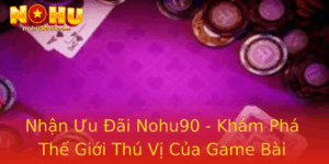 Nhan Uu Ai Nohu90 Kham Pha The Gioi Thu Vi Cua Game Bai Online