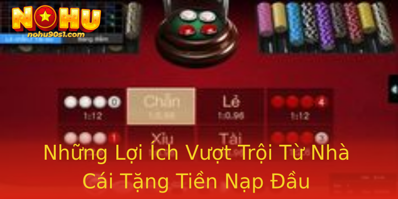 Những Lợi Ích Vượt Trội Từ Nhà Cái Tặng Tiền Nạp Đầu