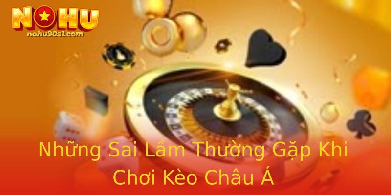Những Sai Lầm Thường Gặp Khi Chơi Kèo Châu Á