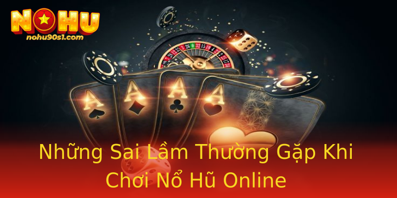 Những Sai Lầm Thường Gặp Khi Chơi Nổ Hũ Online Những Sai Lầm Thường Gặp Khi Chơi Nổ Hũ Online