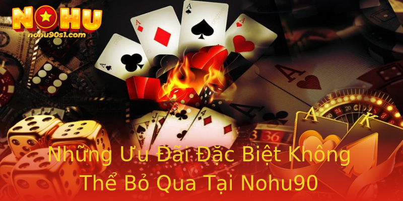 Những Ưu Đãi Đặc Biệt Không Thể Bỏ Qua Tại Nohu90