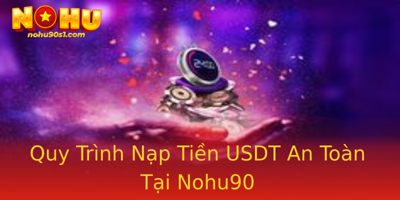 Quy Trình Nạp Tiền USDT An Toàn Tại Nohu90
