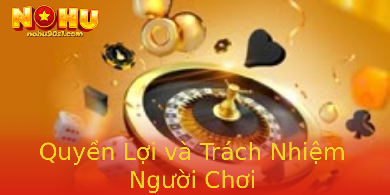 Quyền Lợi và Trách Nhiệm Người Chơi