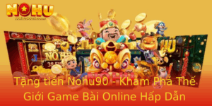 Tang Tien Nohu90 Kham Pha The Gioi Game Bai Online Hap Dan