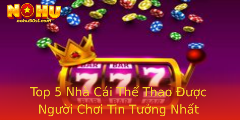 Top 5 Nhà Cái Thể Thao Được Người Chơi Tin Tưởng Nhất Top 5 Nhà Cái Thể Thao Được Người Chơi Tin Tưởng Nhất