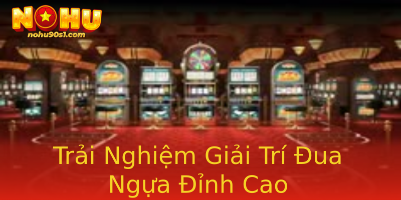 Trải Nghiệm Giải Trí Đua Ngựa Đỉnh Cao