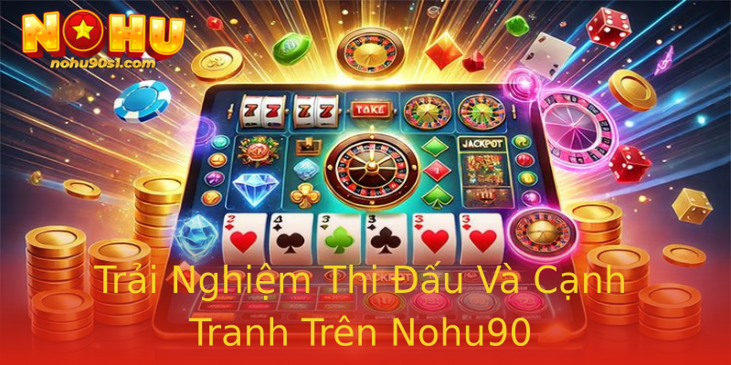 Trải Nghiệm Thi Đấu Và Cạnh Tranh Trên Nohu90 Trải Nghiệm Thi Đấu Và Cạnh Tranh Trên Nohu90